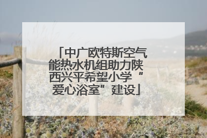 中广欧特斯空气能热水机组助力陕西兴平希望小学“爱心浴室”建设