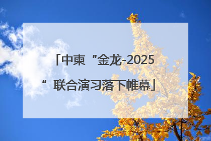 中柬“金龙-2025”联合演习落下帷幕