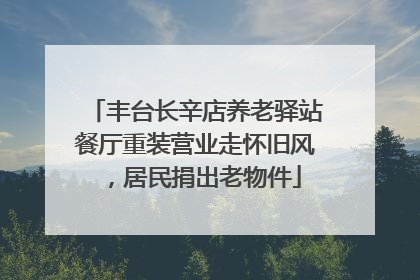 丰台长辛店养老驿站餐厅重装营业走怀旧风，居民捐出老物件