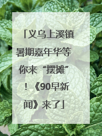 义乌上溪镇暑期嘉年华等你来“摆摊”！《90早新闻》来了