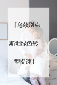 乌兹别克斯坦绿色转型提速