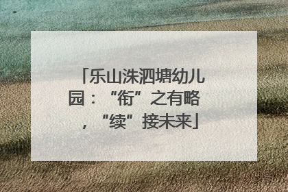 乐山洙泗塘幼儿园：“衔”之有略，“续”接未来