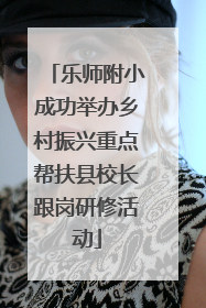乐师附小成功举办乡村振兴重点帮扶县校长跟岗研修活动