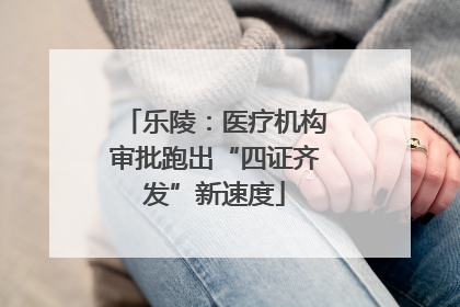乐陵：医疗机构审批跑出“四证齐发”新速度
