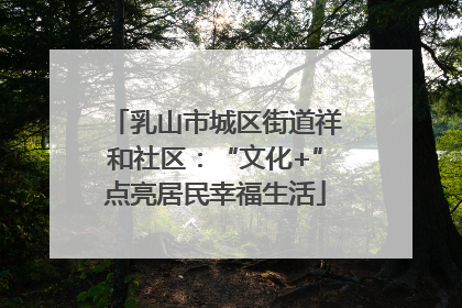 乳山市城区街道祥和社区：“文化+”点亮居民幸福生活