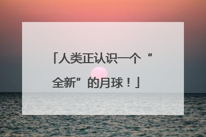 人类正认识一个“全新”的月球！