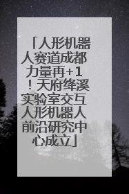 人形机器人赛道成都力量再+1！天府绛溪实验室交互人形机器人前沿研究中心成立