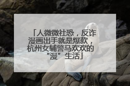 人微微社恐，反诈漫画出手就是爆款，杭州女辅警马欢欢的“漫”生活