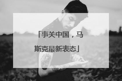 事关中国，马斯克最新表态