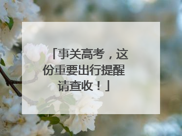 事关高考，这份重要出行提醒请查收！