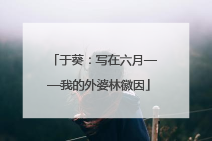 于葵：写在六月——我的外婆林徽因