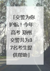 交警为你护航！今年高考 郑州交警共为37名考生提供帮助