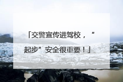 交警宣传进驾校，“起步”安全很重要！