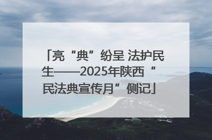 亮“典”纷呈 法护民生——2025年陕西“民法典宣传月”侧记