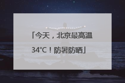 今天，北京最高温34℃！防暑防晒