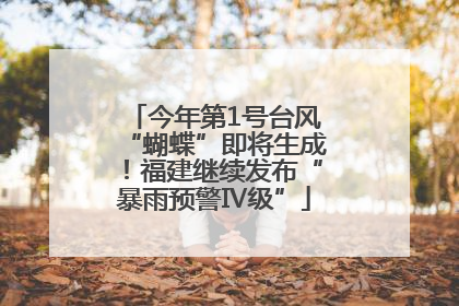 今年第1号台风“蝴蝶”即将生成！福建继续发布“暴雨预警Ⅳ级”