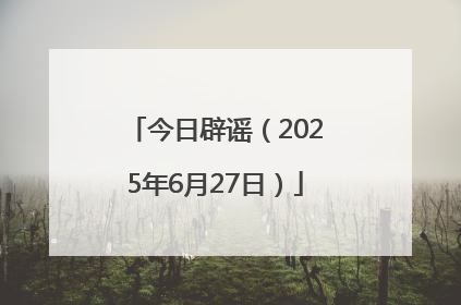 今日辟谣（2025年6月27日）