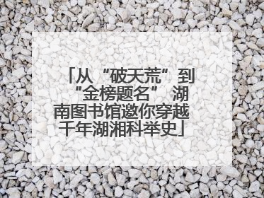 从“破天荒”到“金榜题名” 湖南图书馆邀你穿越千年湖湘科举史
