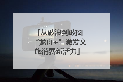 从破浪到破圈 “龙舟+”激发文旅消费新活力