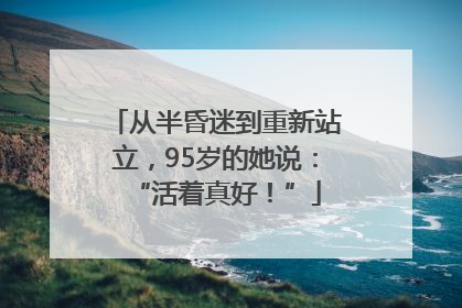 从半昏迷到重新站立，95岁的她说：“活着真好！”