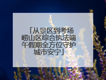 从景区到考场 崂山区综合执法端午假期全方位守护城市安宁