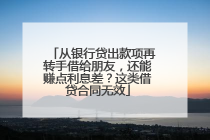从银行贷出款项再转手借给朋友，还能赚点利息差？这类借贷合同无效