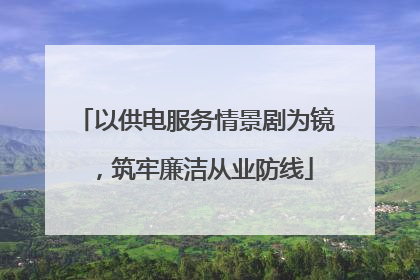 以供电服务情景剧为镜，筑牢廉洁从业防线