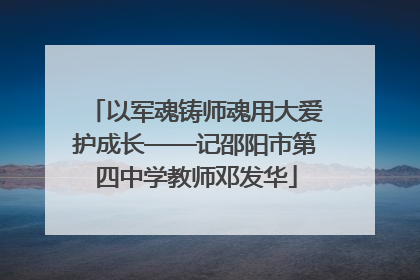 以军魂铸师魂用大爱护成长——记邵阳市第四中学教师邓发华