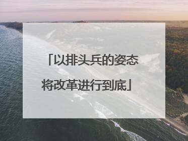 以排头兵的姿态将改革进行到底