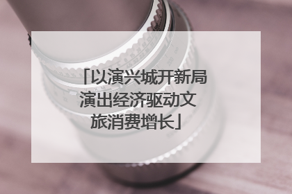 以演兴城开新局 演出经济驱动文旅消费增长