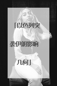 以色列突袭伊朗影响几何
