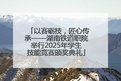 以赛砺技，匠心传承——湖南铁道职院举行2025年学生技能竞赛颁奖典礼