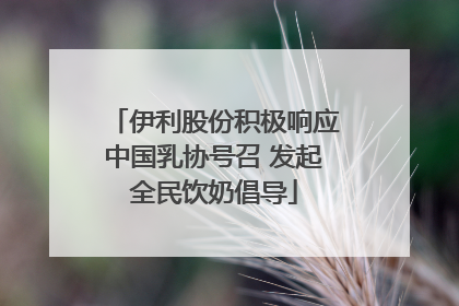 伊利股份积极响应中国乳协号召 发起全民饮奶倡导