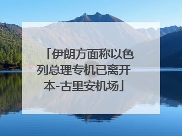 伊朗方面称以色列总理专机已离开本-古里安机场
