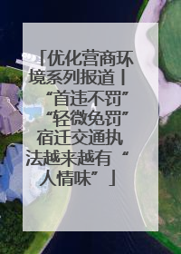 优化营商环境系列报道丨“首违不罚”“轻微免罚” 宿迁交通执法越来越有“人情味”