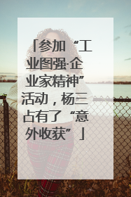 参加“工业图强·企业家精神”活动，杨三占有了“意外收获”