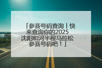 参赛号码查询丨快来查询你的2025沈阳和河半程马拉松参赛号码吧！