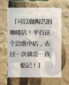 可以做陶艺的咖啡店！平谷这个治愈小店，去过一次就会一直惦记！