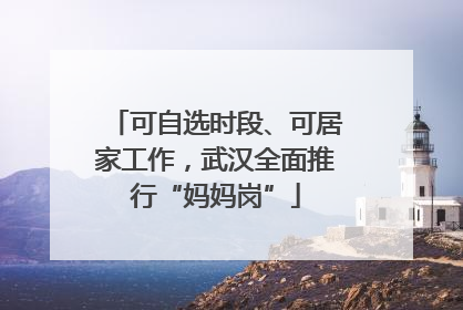 可自选时段、可居家工作，武汉全面推行“妈妈岗”