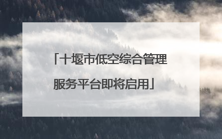 十堰市低空综合管理服务平台即将启用