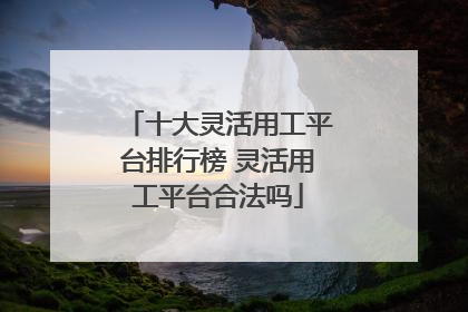十大灵活用工平台排行榜 灵活用工平台合法吗