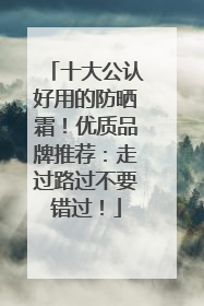 十大公认好用的防晒霜！优质品牌推荐：走过路过不要错过！