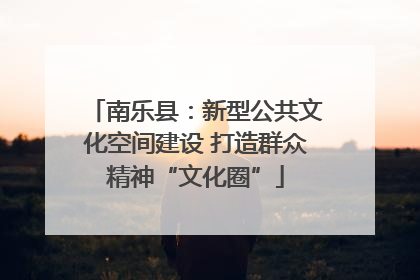 南乐县：新型公共文化空间建设 打造群众精神“文化圈”