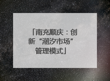 南充顺庆：创新“潮汐市场”管理模式