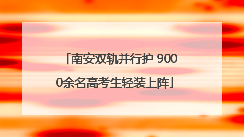 南安双轨并行护 9000余名高考生轻装上阵