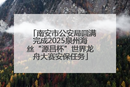 南安市公安局圆满完成2025泉州海丝“源昌杯”世界龙舟大赛安保任务