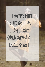 南平建阳：织密“老、妇、幼”健康网托起民生幸福