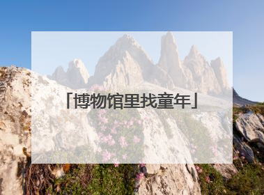 博物馆里找童年