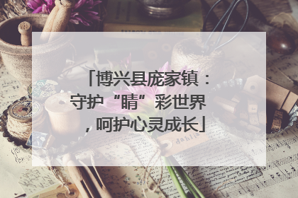 博兴县庞家镇：守护“睛”彩世界，呵护心灵成长