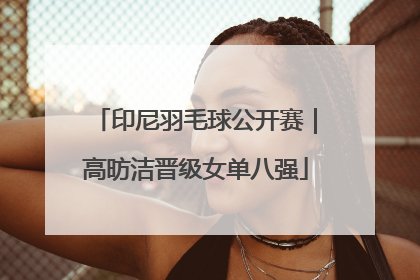 印尼羽毛球公开赛｜高昉洁晋级女单八强